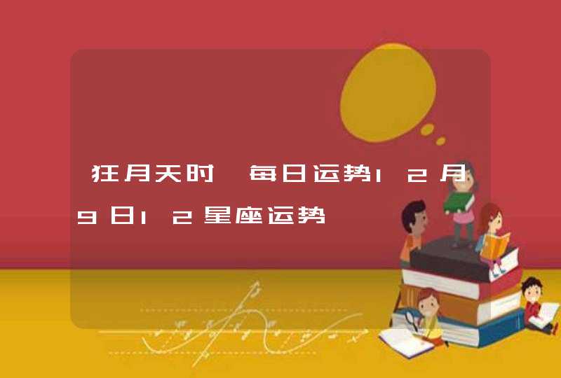 狂月天时 每日运势12月9日12星座运势